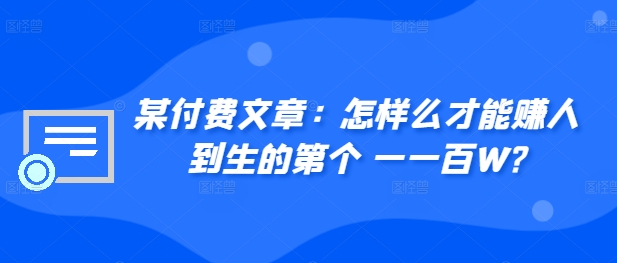 ​某付费文章：怎‮样么‬才能赚‮人到‬生的第‮个一‬一百W?-咖脉互联