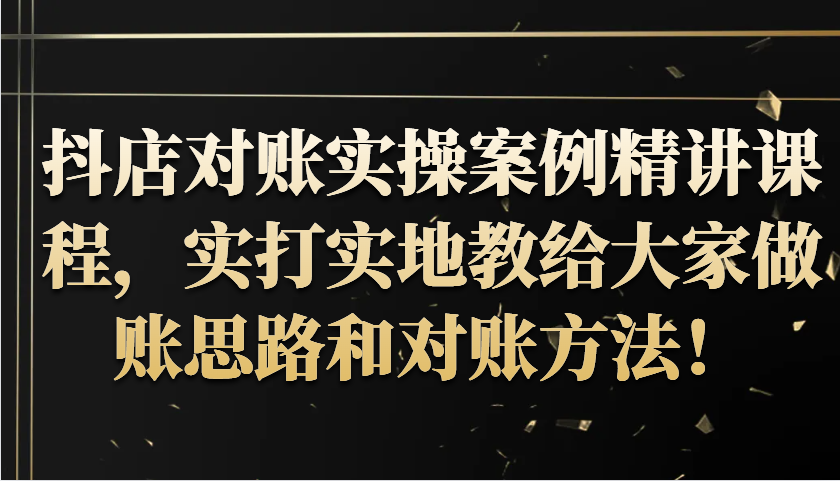 抖店对账实操案例精讲课程，实打实地教给大家做账思路和对账方法！-咖脉互联