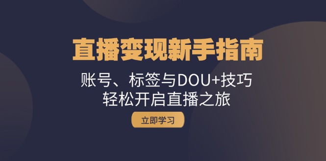 （13070期）直播变现新手指南：账号、标签与DOU+技巧，轻松开启直播之旅-咖脉互联