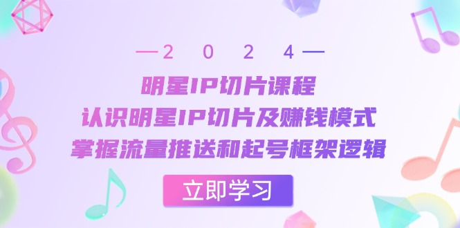 （13072期）明星IP切片课程：认识明星IP切片及赚钱模式，掌握流量推送和起号框架逻辑-咖脉互联