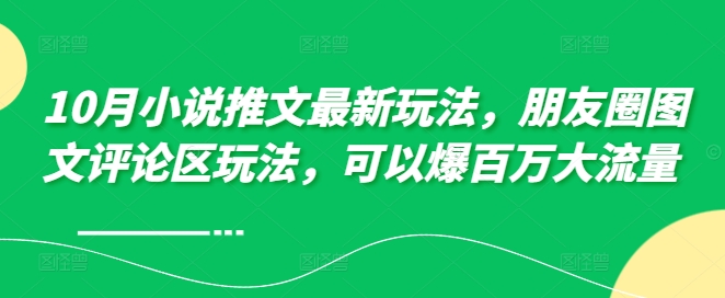 10月小说推文最新玩法，朋友圈图文评论区玩法，可以爆百万大流量-咖脉互联