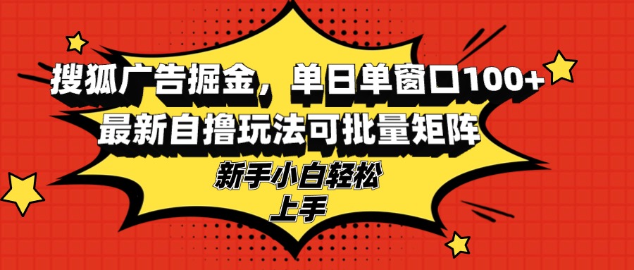 （13116期）搜狐广告掘金，单日单窗口100+，最新自撸玩法可批量矩阵，适合新手小白-咖脉互联