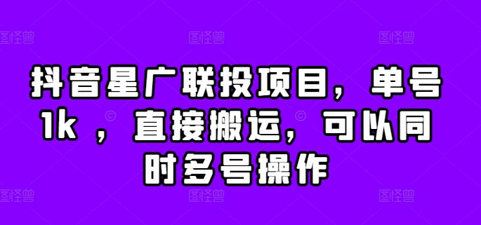 抖音星广联投项目，单号1k ，直接搬运，可以同时多号操作-咖脉互联