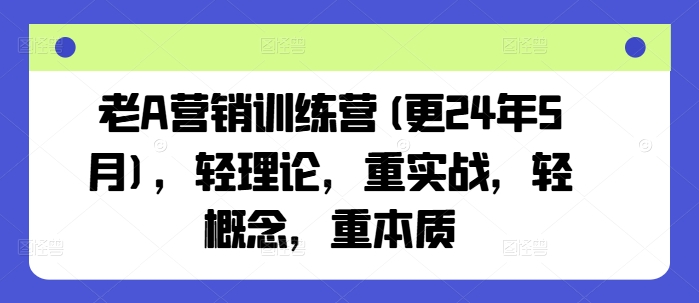 老A营销训练营(更24年10月)，轻理论，重实战，轻概念，重本质-咖脉互联