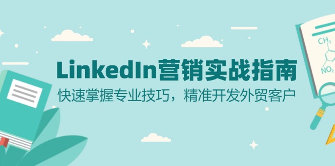 （13147期）LinkedIn 营销实战指南：快速掌握专业技巧，精准开发外贸客户-咖脉互联