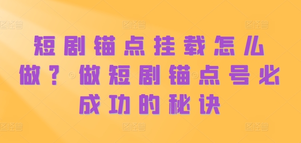 短剧锚点挂载怎么做？做短剧锚点号必成功的秘诀-咖脉互联