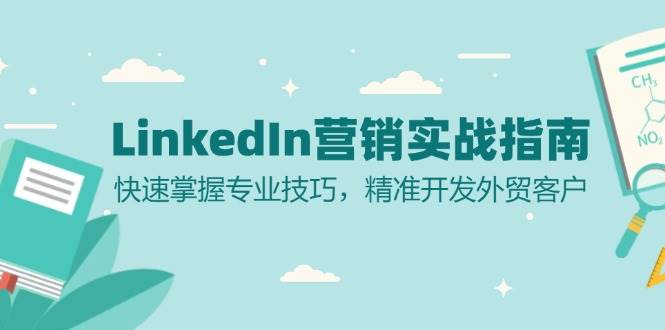 LinkedIn营销实战指南：快速掌握专业技巧，精准开发外贸客户-咖脉互联