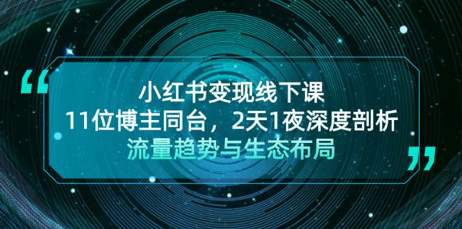 小红书变现线下课！11位博主同台，2天1夜深度剖析流量趋势与生态布局-咖脉互联