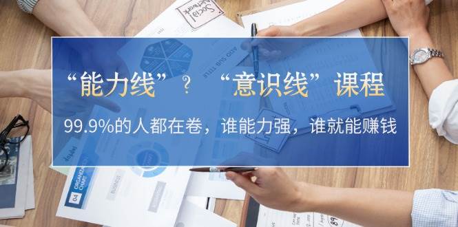 “能力线”“意识线”？99.9%的人都在卷，谁能力强，谁就能赚钱-咖脉互联