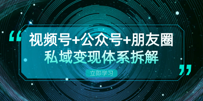 （13174期）视频号+公众号+朋友圈私域变现体系拆解，全体平台流量枯竭下的应对策略-咖脉互联