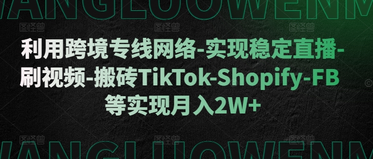 利用跨境专线网络-实现稳定直播-刷视频-搬砖TikTok-Shopify-FB等实现月入2W+-咖脉互联