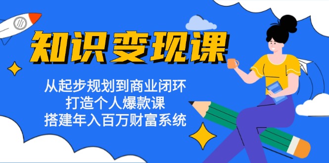 （13185期）知识变现课：从起步规划到商业闭环 打造个人爆款课 搭建年入百万财富系统-咖脉互联