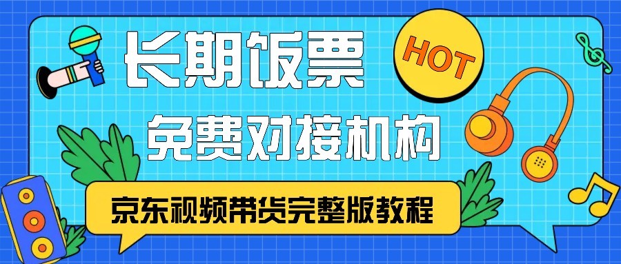 京东视频带货完整版教程，长期饭票、免费对接机构-咖脉互联