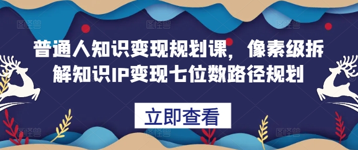 普通人知识变现规划课，像素级拆解知识IP变现七位数路径规划-咖脉互联