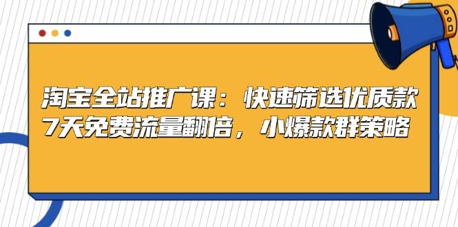 淘宝全站推广课：快速筛选优质款，7天免费流量翻倍，小爆款群策略-咖脉互联