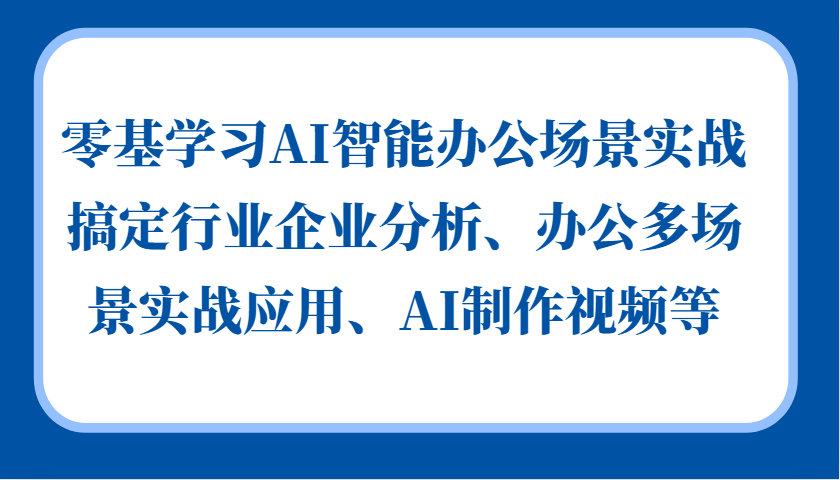 零基学习AI智能办公场景实战，搞定行业企业分析、办公多场景实战应用、AI制作视频等-咖脉互联