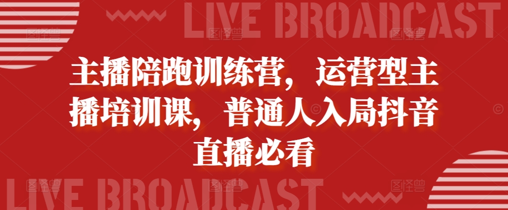 主播陪跑训练营，运营型主播培训课，普通人入局抖音直播必看-咖脉互联