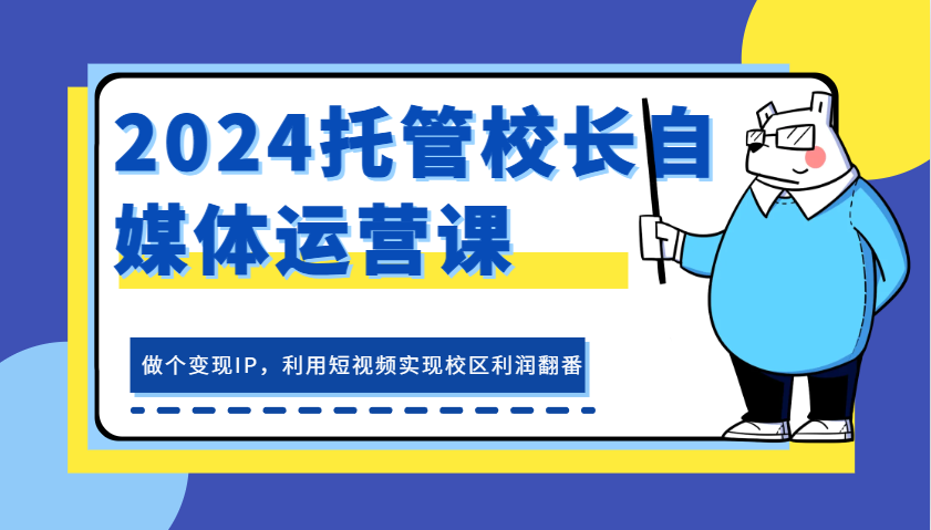 2024托管校长自媒体运营课，做个变现IP，利用短视频实现校区利润翻番-咖脉互联