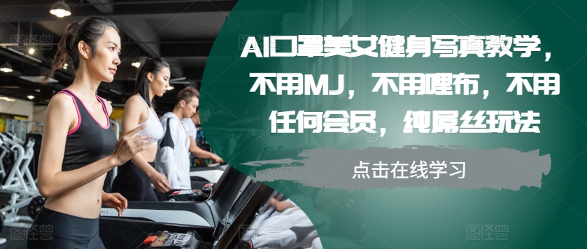 AI口罩美女健身写真教学，不用MJ，不用哩布，不用任何会员，纯屌丝玩法-咖脉互联