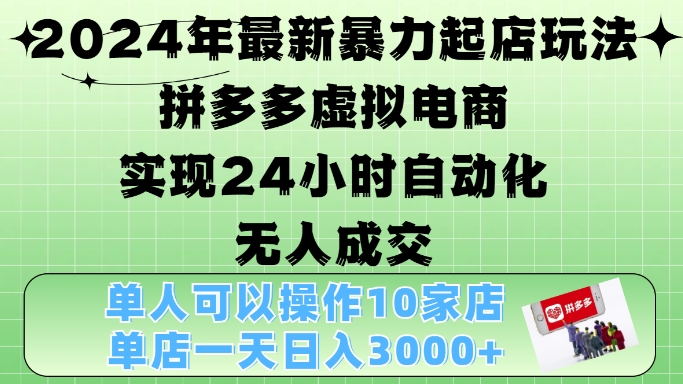 2024年最新暴力起店玩法，拼多多虚拟电商4.0，24小时实现自动化无人成交，单店月入3000+-咖脉互联