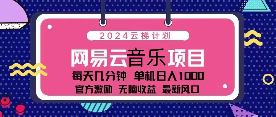 （13263期）2024云梯计划 网易云音乐项目：每天几分钟 单机日入1000 官方激励 无脑…-咖脉互联