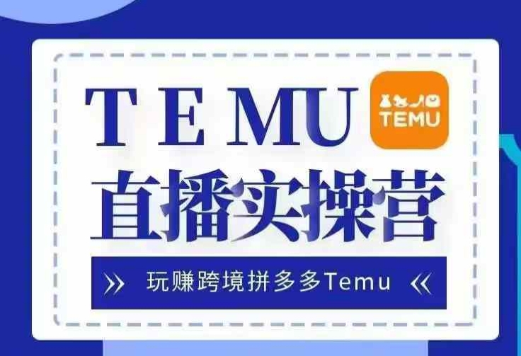 Temu直播实战营，玩赚跨境拼多多Temu，国内电商卷就出海赚美金-咖脉互联