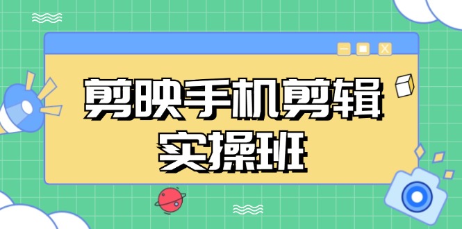 （13264期）剪映手机剪辑实战班，从入门到精通，抖音爆款视频制作秘籍分段讲解-咖脉互联