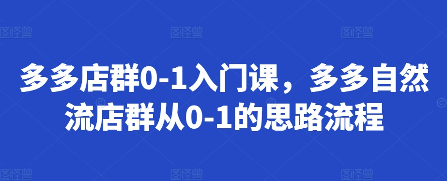 多多店群0-1入门课，多多自然流店群从0-1的思路流程-咖脉互联