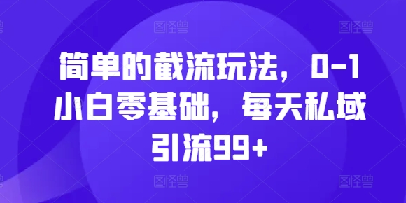 简单的截流玩法，0-1小白零基础，每天私域引流99+-咖脉互联