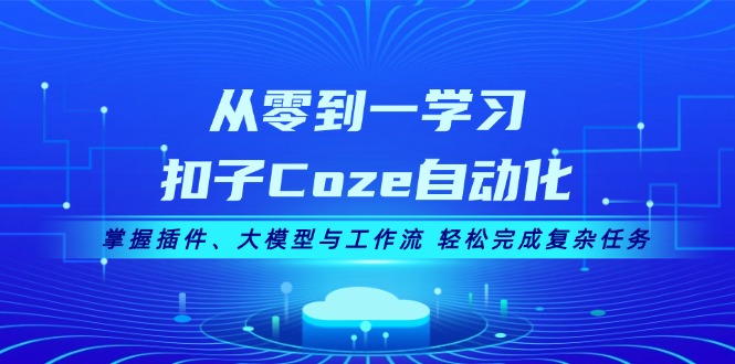 （13278期）从零到一学习扣子Coze自动化，掌握插件、大模型与工作流 轻松完成复杂任务-咖脉互联