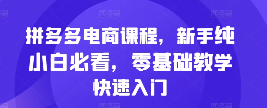 拼多多电商课程，新手纯小白必看，零基础教学快速入门-咖脉互联