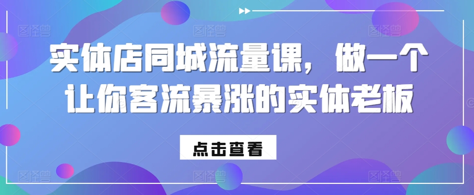 实体店同城流量课，做一个让你客流暴涨的实体老板-咖脉互联