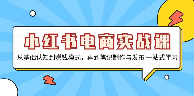 （13298期）小红书电商实战课，从基础认知到赚钱模式，再到笔记制作与发布 一站式学习-咖脉互联