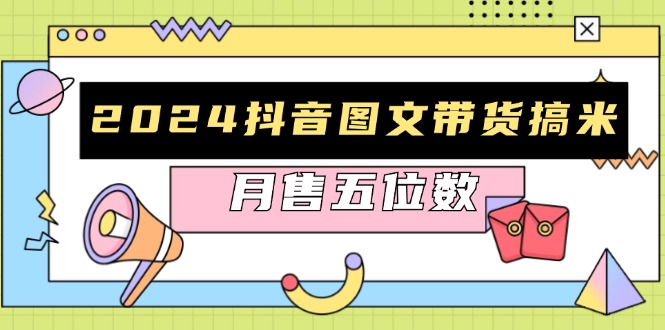 （13299期）2024抖音图文带货搞米：快速起号与破播放方法，助力销量飙升，月售五位数-咖脉互联