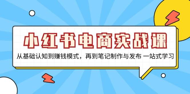 小红书电商实战课，从基础认知到赚钱模式，再到笔记制作与发布 一站式学习-咖脉互联