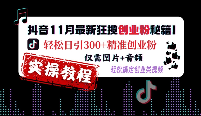 抖音11月最新狂揽创业粉秘籍，轻松日引300+精准创业粉，仅需图片+音频，轻松搞定创业类视频-咖脉互联