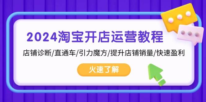 2024淘宝开店运营教程：店铺诊断/直通车/引力魔方/提升店铺销量/快速盈利-咖脉互联