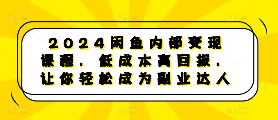 2024闲鱼内部变现课程，低成本高回报，让你轻松成为副业达人-咖脉互联