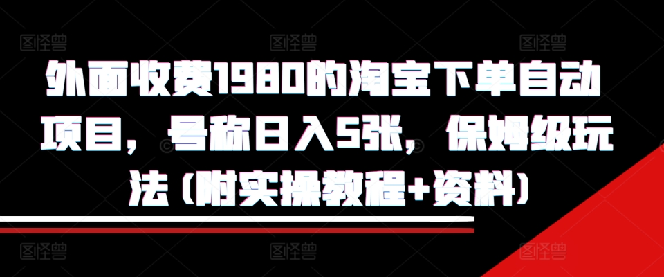 外面收费1980的淘宝下单自动项目，号称日入5张，保姆级玩法(附实操教程+资料)-咖脉互联