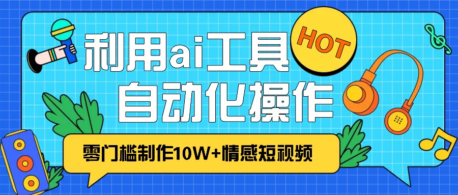 1分钟教你利用ai工具免费制作10W+情感视频,自动化批量操作,效率提升10倍！-咖脉互联