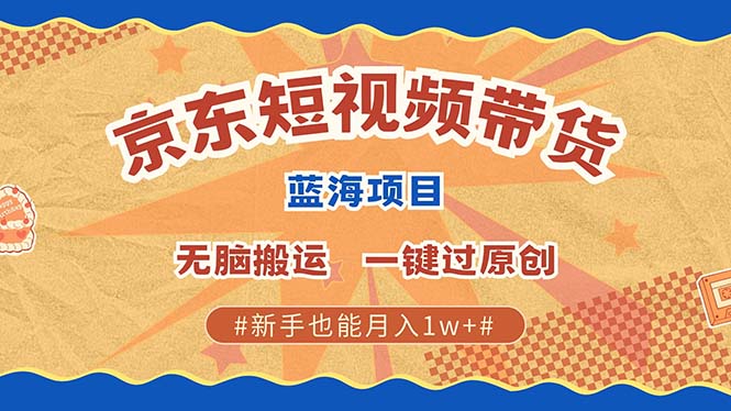 （13349期）最新京东短视频蓝海带货项目，无需剪辑无脑搬运，一键过原创，有手就能…-咖脉互联