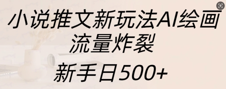 小说推文新玩法AI绘画，流量炸裂，新手日500+-咖脉互联