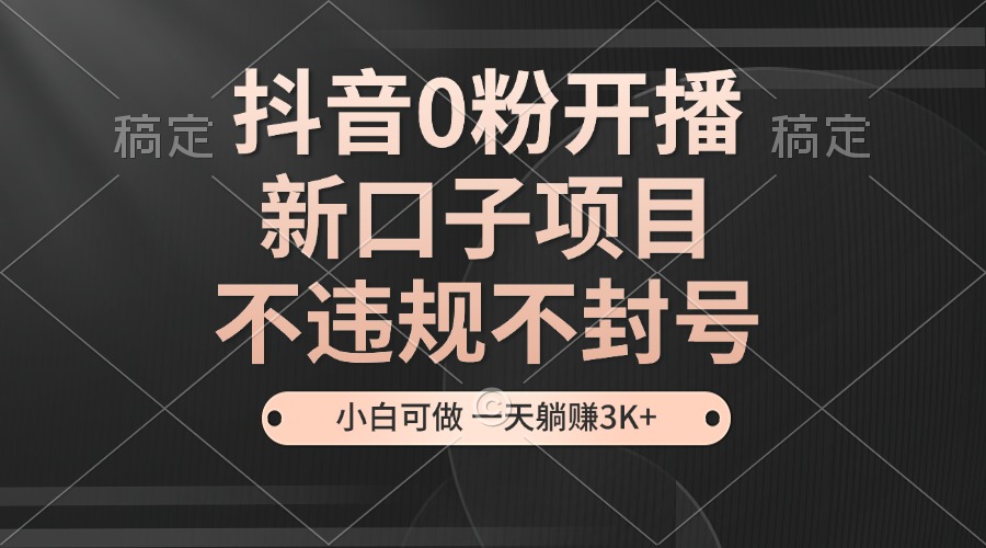 抖音0粉开播，新口子，不违规不封号， 小白可做，一天躺赚3k+-咖脉互联