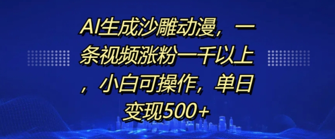 AI生成沙雕动漫，一条视频涨粉一千以上，小白可操作，单日变现500+-咖脉互联