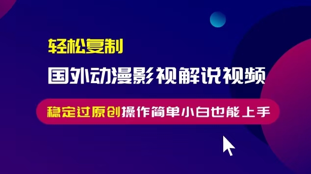 轻松复制国外动漫影视解说视频，无脑搬运稳定过原创，操作简单小白也能上手-咖脉互联