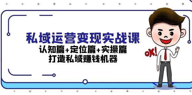 私域运营变现实战课：认知篇+定位篇+实操篇，打造私域赚钱机器-咖脉互联