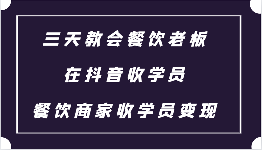 三天教会餐饮老板在抖音收学员 ，餐饮商家收学员变现课程-咖脉互联