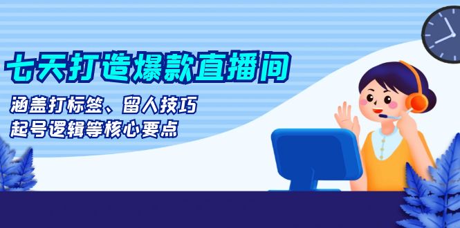 （13382期）七天打造爆款直播间：涵盖打标签、留人技巧、起号逻辑等核心要点-咖脉互联