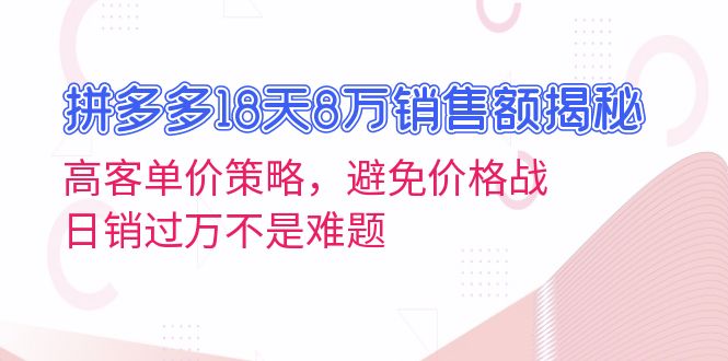 （13383期）拼多多18天8万销售额揭秘：高客单价策略，避免价格战，日销过万不是难题-咖脉互联