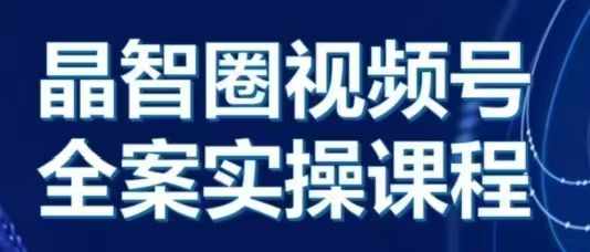 晶姐说直播·视频号全案实操课，从0-1全流程-咖脉互联